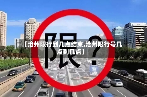 【沧州限行到几点结束,沧州限行号几点到几点】-第3张图片