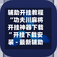 辅助开挂教程“功夫川麻将开挂神器下载”开挂下载安装 - 最新辅助工具教程-第2张图片