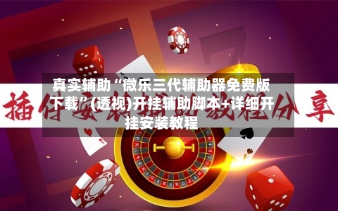 真实辅助“微乐三代辅助器免费版下载	”(透视)开挂辅助脚本+详细开挂安装教程-第2张图片