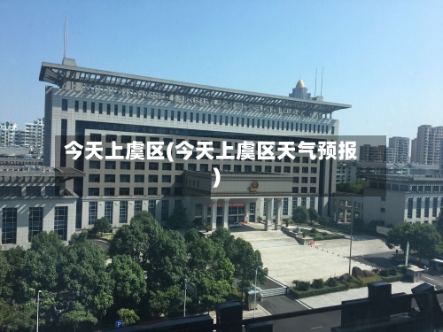今天上虞区(今天上虞区天气预报)-第3张图片