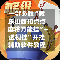 一键必胜“微乐山西扣点点麻将万能挂”+透视挂	”开挂辅助软件教程-第1张图片