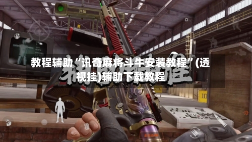 教程辅助“讯奇麻将斗牛安装教程”(透视挂)辅助下载教程-第2张图片