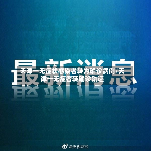 天津一无症状感染者转为确诊病例/天津一无症者转确诊轨迹-第2张图片