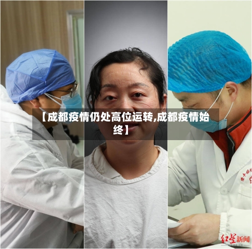 【成都疫情仍处高位运转,成都疫情始终】-第2张图片