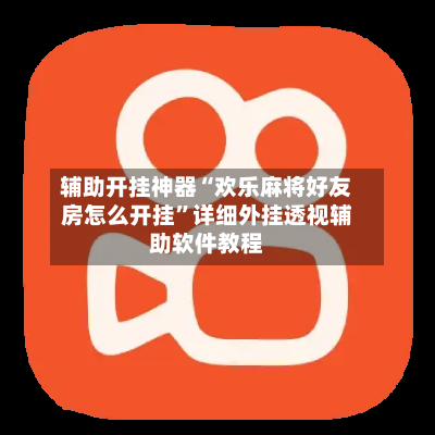 辅助开挂神器“欢乐麻将好友房怎么开挂”详细外挂透视辅助软件教程-第3张图片