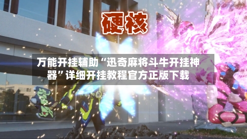 万能开挂辅助“迅奇麻将斗牛开挂神器”详细开挂教程官方正版下载-第3张图片