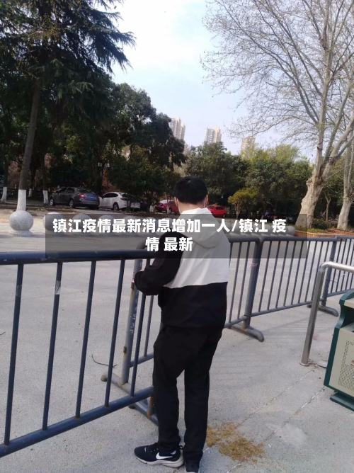 镇江疫情最新消息增加一人/镇江 疫情 最新-第2张图片