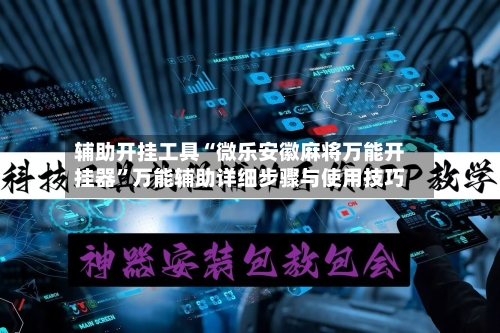 辅助开挂工具“微乐安徽麻将万能开挂器”万能辅助详细步骤与使用技巧-第1张图片