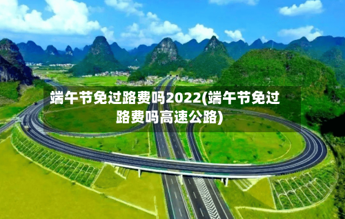 端午节免过路费吗2022(端午节免过路费吗高速公路)-第1张图片