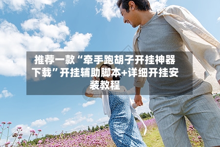 推荐一款“牵手跑胡子开挂神器下载	”开挂辅助脚本+详细开挂安装教程-第2张图片