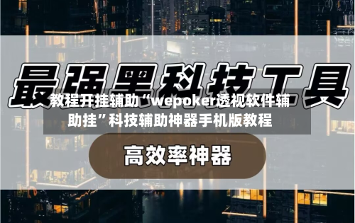 教程开挂辅助“wepoker透视软件辅助挂”科技辅助神器手机版教程-第2张图片