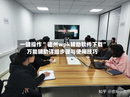 一键操作“ 德州wpk辅助软件下载	”万能辅助详细步骤与使用技巧-第2张图片