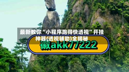 最新教你“小程序跑得快透视”开挂神器{透视辅助}全揭秘-第1张图片