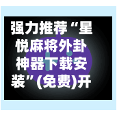 强力推荐“星悦麻将外卦神器下载安装”(免费)开挂辅助教学(最新辅助开挂教程)-第1张图片