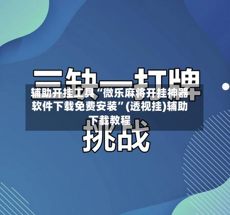 辅助开挂工具“微乐麻将开挂神器软件下载免费安装”(透视挂)辅助下载教程-第1张图片