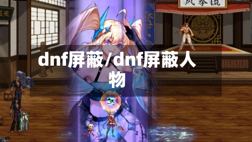 dnf屏蔽/dnf屏蔽人物-第3张图片