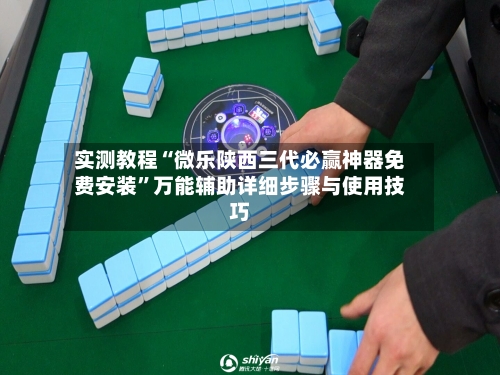 实测教程“微乐陕西三代必赢神器免费安装”万能辅助详细步骤与使用技巧-第1张图片