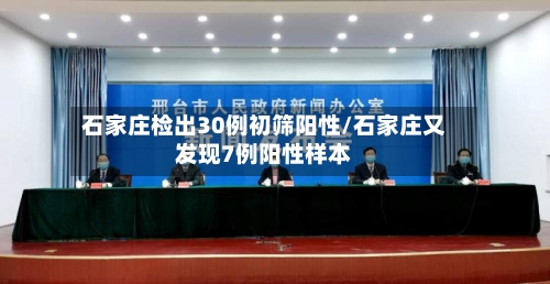 石家庄检出30例初筛阳性/石家庄又发现7例阳性样本-第2张图片