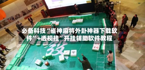必备科技“雀神麻将外卦神器下载软件”+透视挂	”开挂辅助软件教程-第3张图片