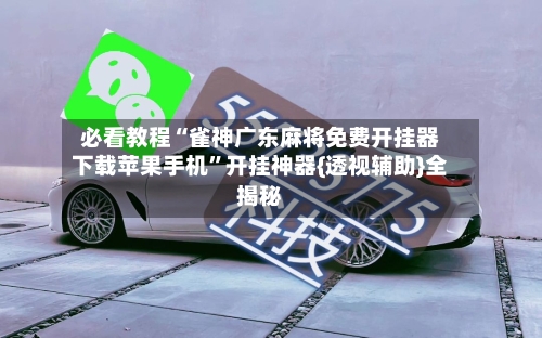 必看教程“雀神广东麻将免费开挂器下载苹果手机”开挂神器{透视辅助}全揭秘-第2张图片