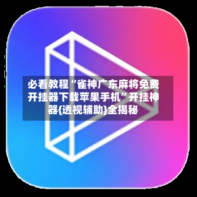 必看教程“雀神广东麻将免费开挂器下载苹果手机”开挂神器{透视辅助}全揭秘-第3张图片