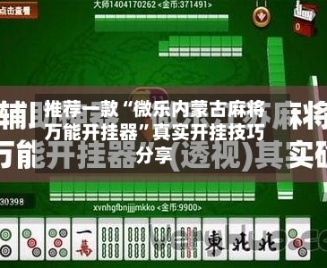 推荐一款“微乐内蒙古麻将万能开挂器”真实开挂技巧分享-第3张图片