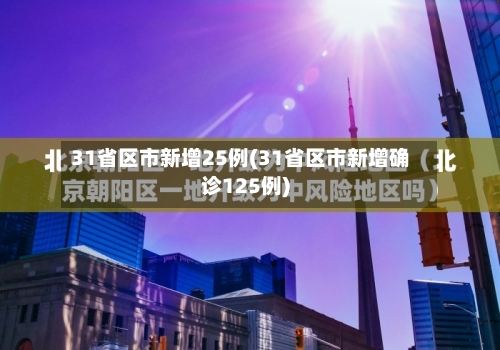 31省区市新增25例(31省区市新增确诊125例)-第1张图片
