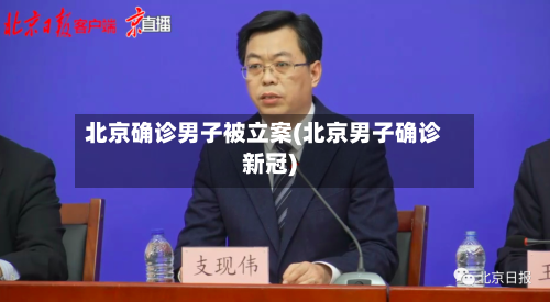 北京确诊男子被立案(北京男子确诊新冠)-第1张图片