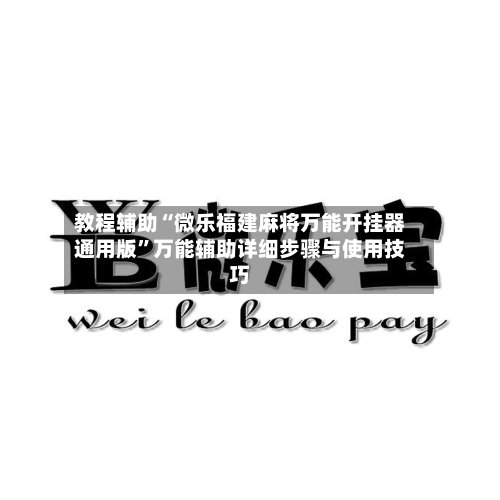教程辅助“微乐福建麻将万能开挂器通用版”万能辅助详细步骤与使用技巧-第2张图片