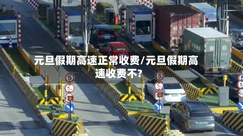 元旦假期高速正常收费/元旦假期高速收费不?-第1张图片