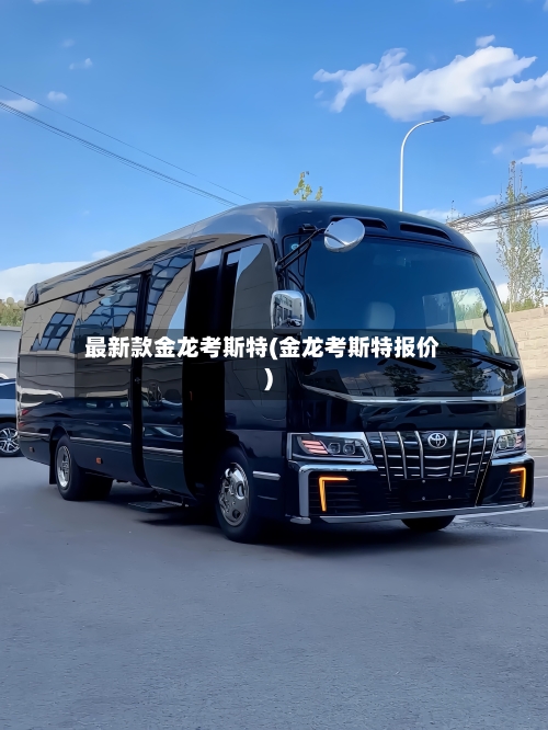 最新款金龙考斯特(金龙考斯特报价)-第1张图片