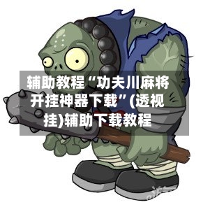 辅助教程“功夫川麻将开挂神器下载	”(透视挂)辅助下载教程-第2张图片