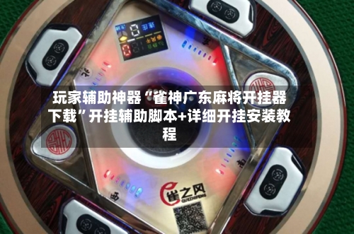 玩家辅助神器“雀神广东麻将开挂器下载”开挂辅助脚本+详细开挂安装教程-第2张图片