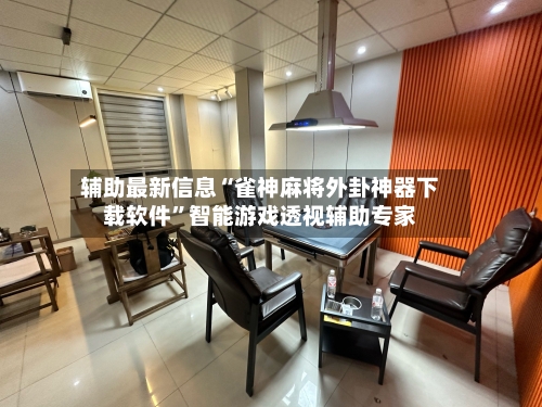 辅助最新信息“雀神麻将外卦神器下载软件”智能游戏透视辅助专家-第3张图片