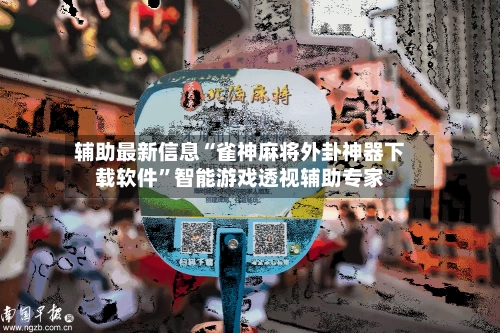 辅助最新信息“雀神麻将外卦神器下载软件”智能游戏透视辅助专家-第1张图片