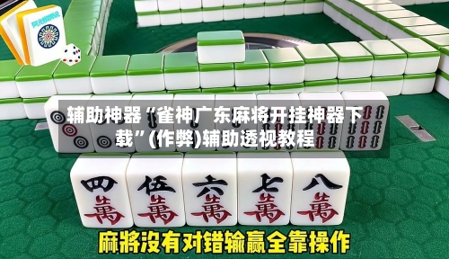 辅助神器“雀神广东麻将开挂神器下载	”(作弊)辅助透视教程-第2张图片