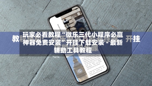 玩家必看教程“微乐三代小程序必赢神器免费安装	”开挂下载安装 - 最新辅助工具教程-第2张图片
