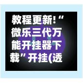 教程更新!“微乐三代万能开挂器下载	”开挂(透视)辅助神器-第1张图片