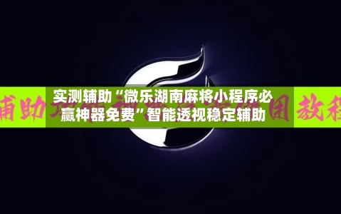 实测辅助“微乐湖南麻将小程序必赢神器免费”智能透视稳定辅助-第1张图片