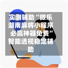 实测辅助“微乐湖南麻将小程序必赢神器免费”智能透视稳定辅助-第3张图片