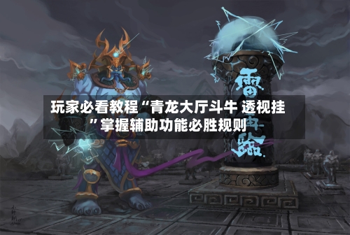 玩家必看教程“青龙大厅斗牛 透视挂	”掌握辅助功能必胜规则-第1张图片