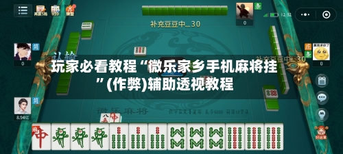 玩家必看教程“微乐家乡手机麻将挂”(作弊)辅助透视教程-第2张图片