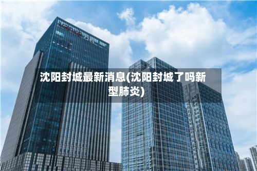 沈阳封城最新消息(沈阳封城了吗新型肺炎)-第3张图片