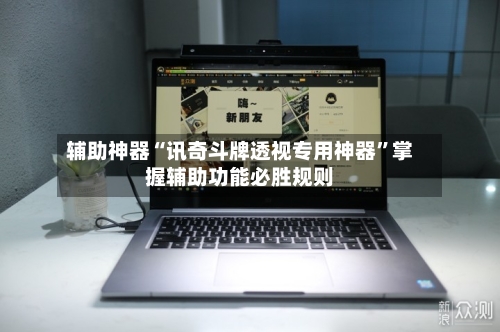辅助神器“讯奇斗牌透视专用神器”掌握辅助功能必胜规则-第3张图片