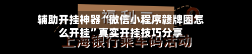 辅助开挂神器“微信小程序赣牌圈怎么开挂	”真实开挂技巧分享-第2张图片