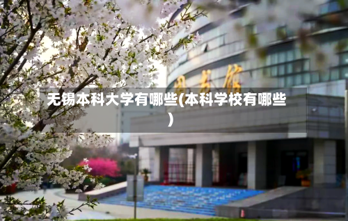 无锡本科大学有哪些(本科学校有哪些)-第2张图片