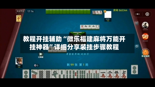 教程开挂辅助“微乐福建麻将万能开挂神器”详细分享装挂步骤教程-第2张图片