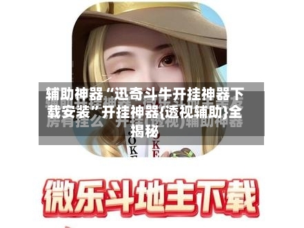 辅助神器“迅奇斗牛开挂神器下载安装”开挂神器{透视辅助}全揭秘-第2张图片