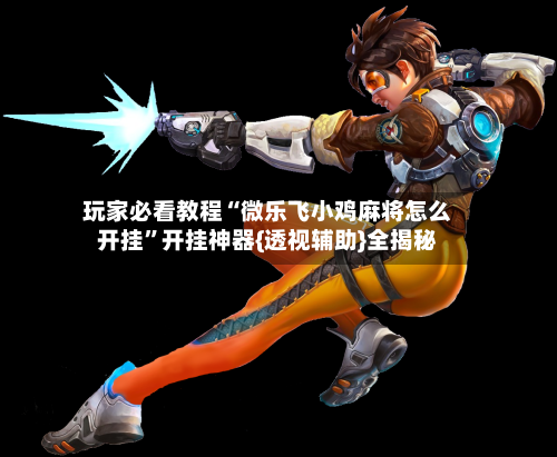 玩家必看教程“微乐飞小鸡麻将怎么开挂	”开挂神器{透视辅助}全揭秘-第3张图片