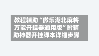 教程辅助“微乐湖北麻将万能开挂器通用版	”附辅助神器开挂脚本详细步骤-第2张图片